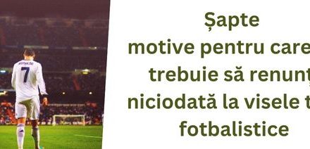 Șapte motive pentru care nu trebuie să renunți niciodată la visele tale fotbalistice