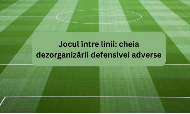Jocul între linii: cheia dezorganizării defensivei adverse